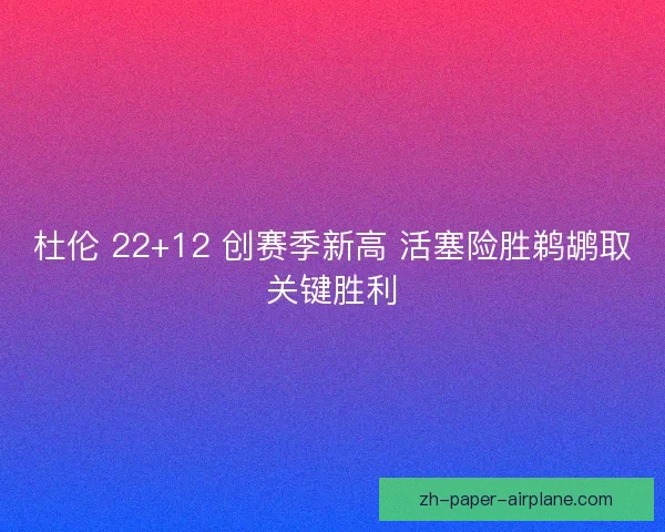 杜伦 22+12 创赛季新高 活塞险胜鹈鹕取关键胜利