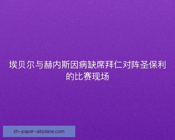 埃贝尔与赫内斯因病缺席拜仁对阵圣保利的比赛现场